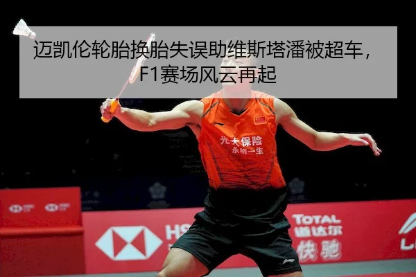 迈凯伦轮胎换胎失误助维斯塔潘被超车,F1赛场风云再起